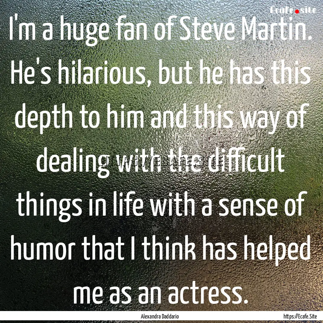 I'm a huge fan of Steve Martin. He's hilarious,.... : Quote by Alexandra Daddario