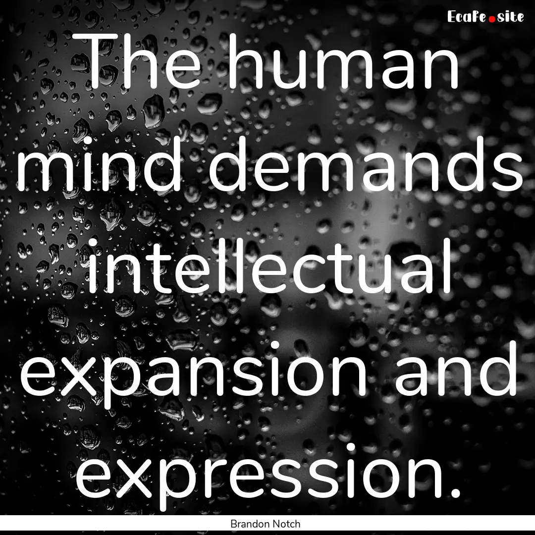 The human mind demands intellectual expansion.... : Quote by Brandon Notch