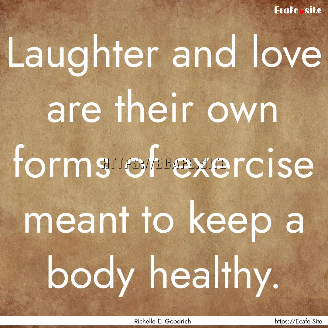 Laughter and love are their own forms of.... : Quote by Richelle E. Goodrich