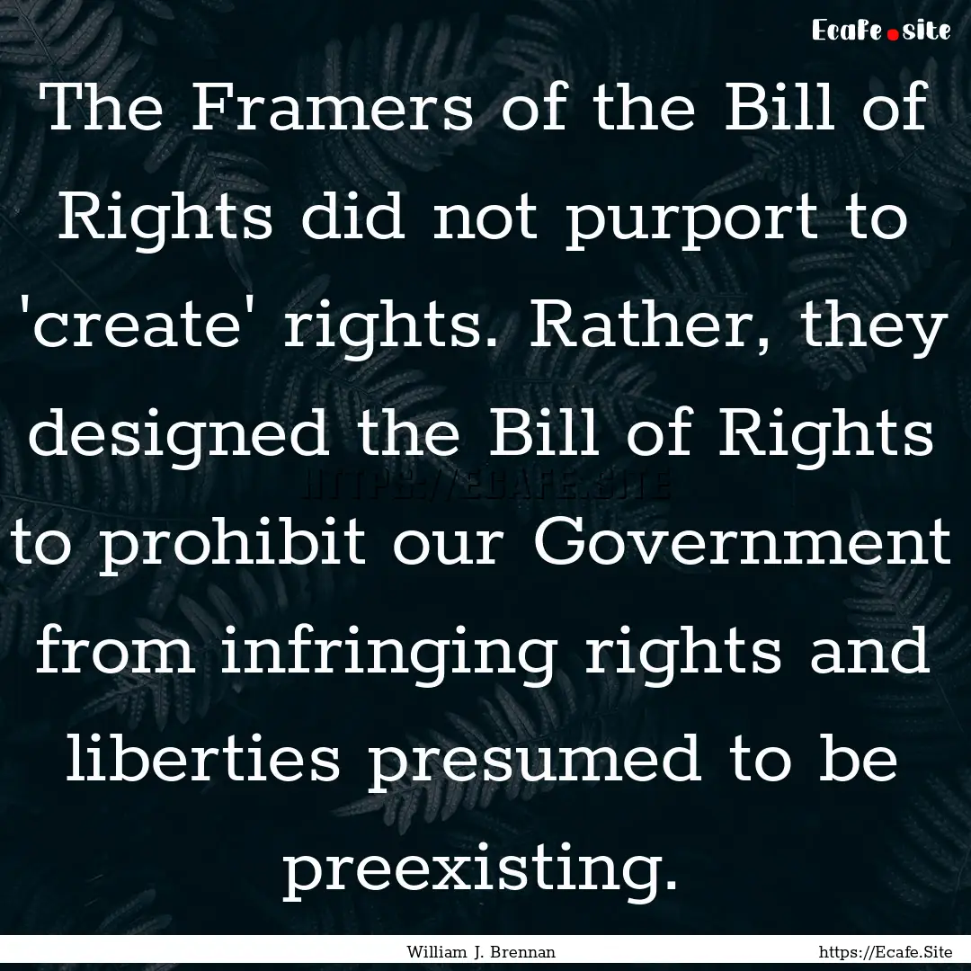 The Framers of the Bill of Rights did not.... : Quote by William J. Brennan