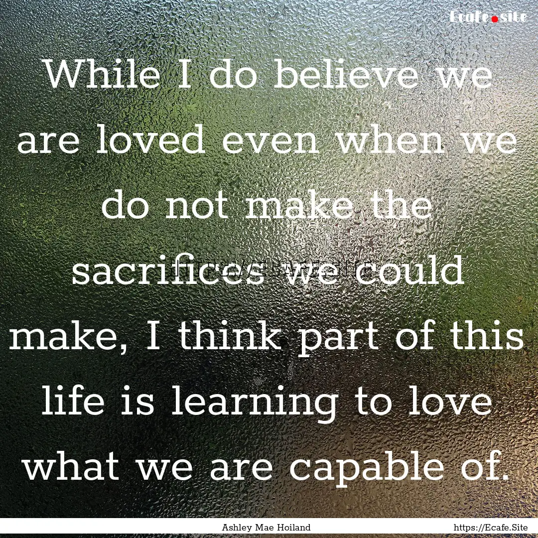 While I do believe we are loved even when.... : Quote by Ashley Mae Hoiland