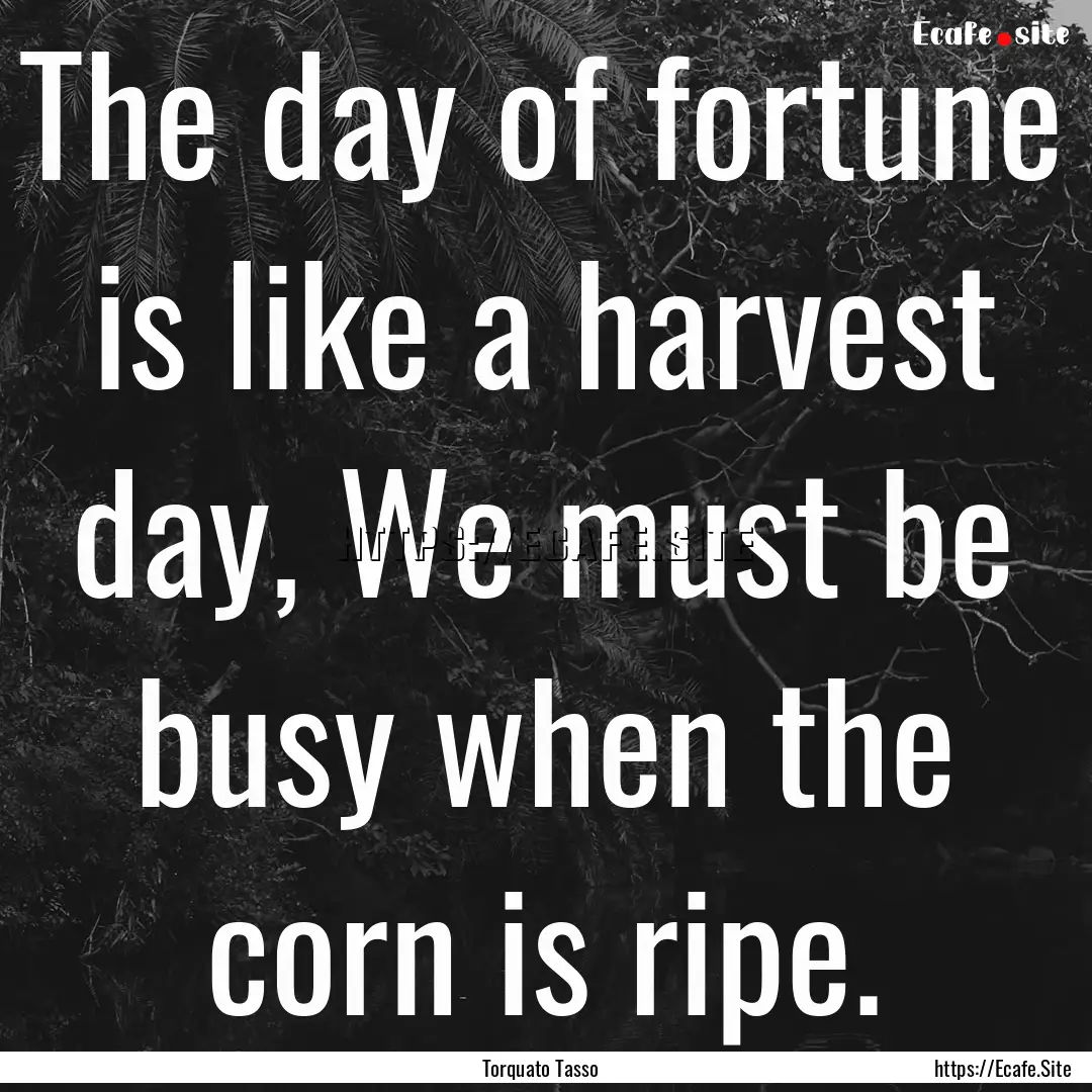 The day of fortune is like a harvest day,.... : Quote by Torquato Tasso