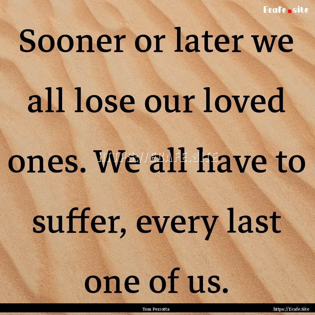 Sooner or later we all lose our loved ones..... : Quote by Tom Perrotta