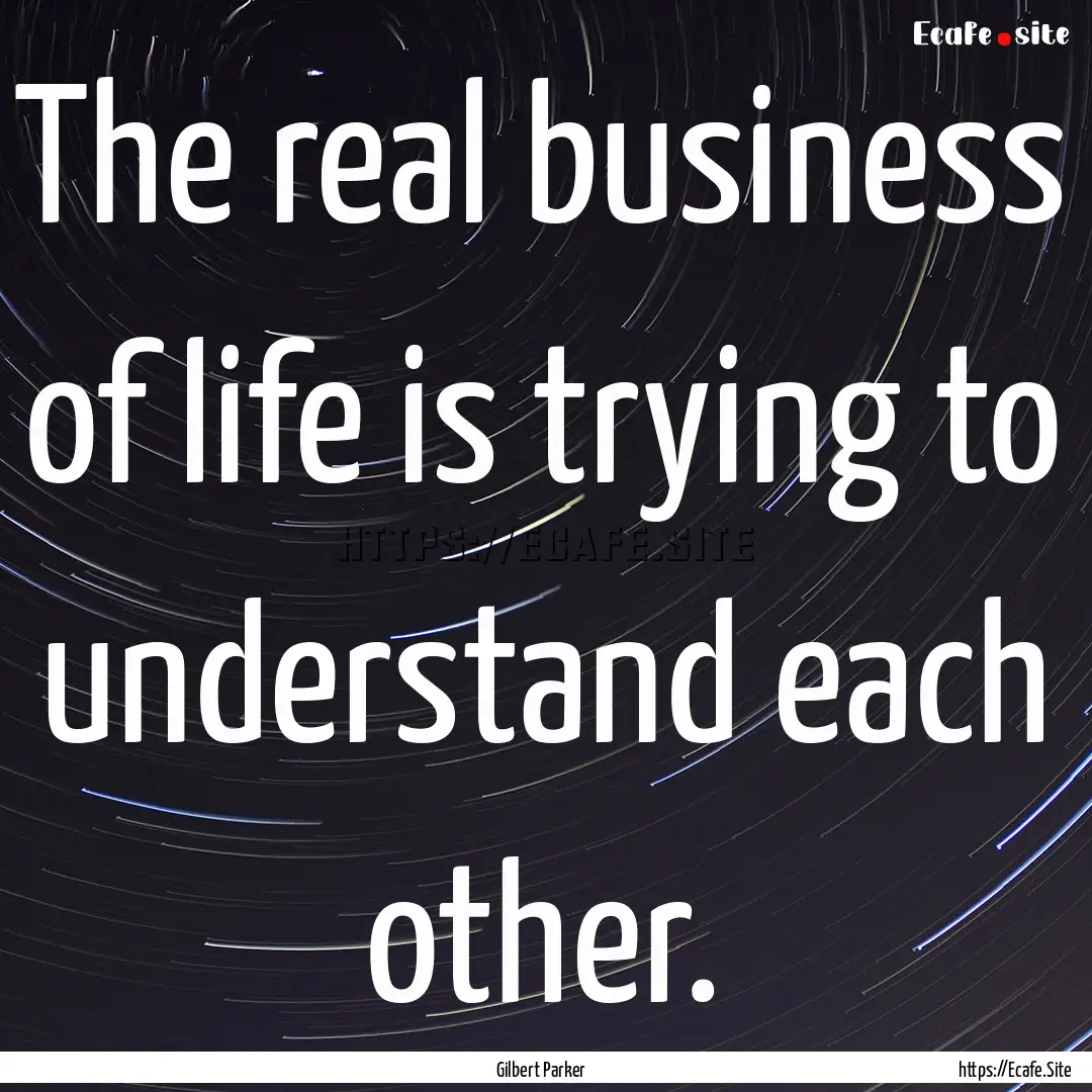 The real business of life is trying to understand.... : Quote by Gilbert Parker