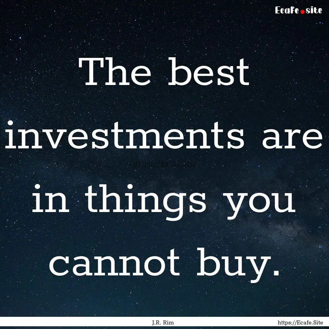 The best investments are in things you cannot.... : Quote by J.R. Rim