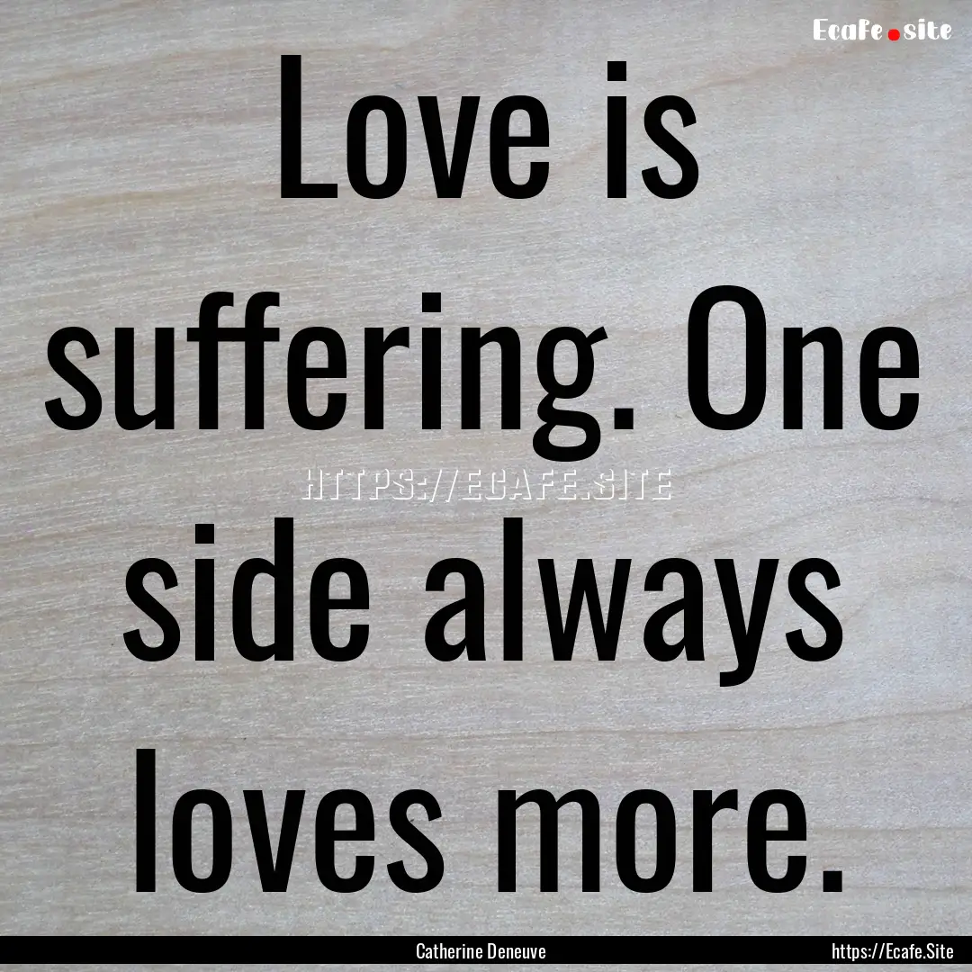 Love is suffering. One side always loves.... : Quote by Catherine Deneuve