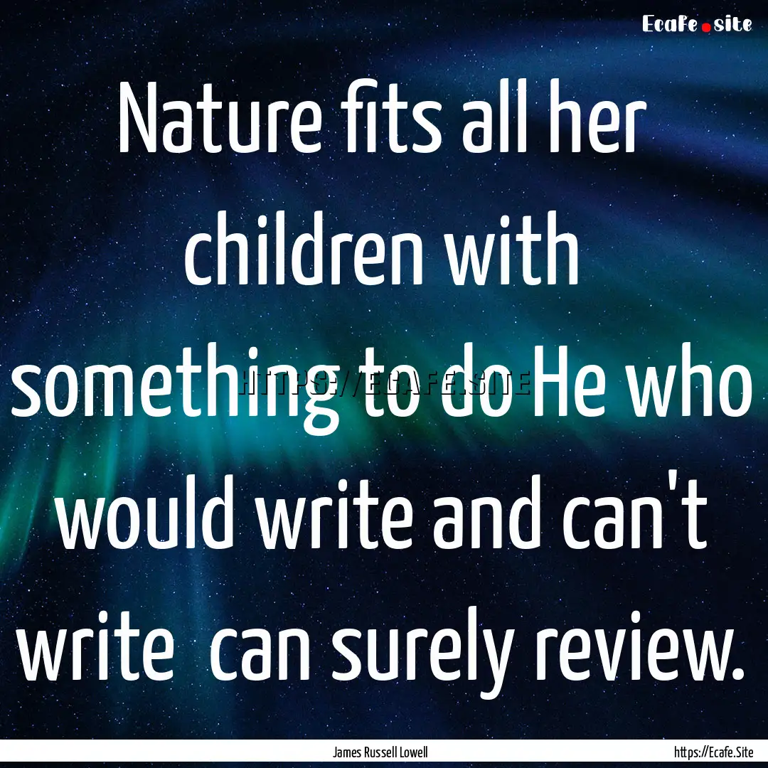 Nature fits all her children with something.... : Quote by James Russell Lowell