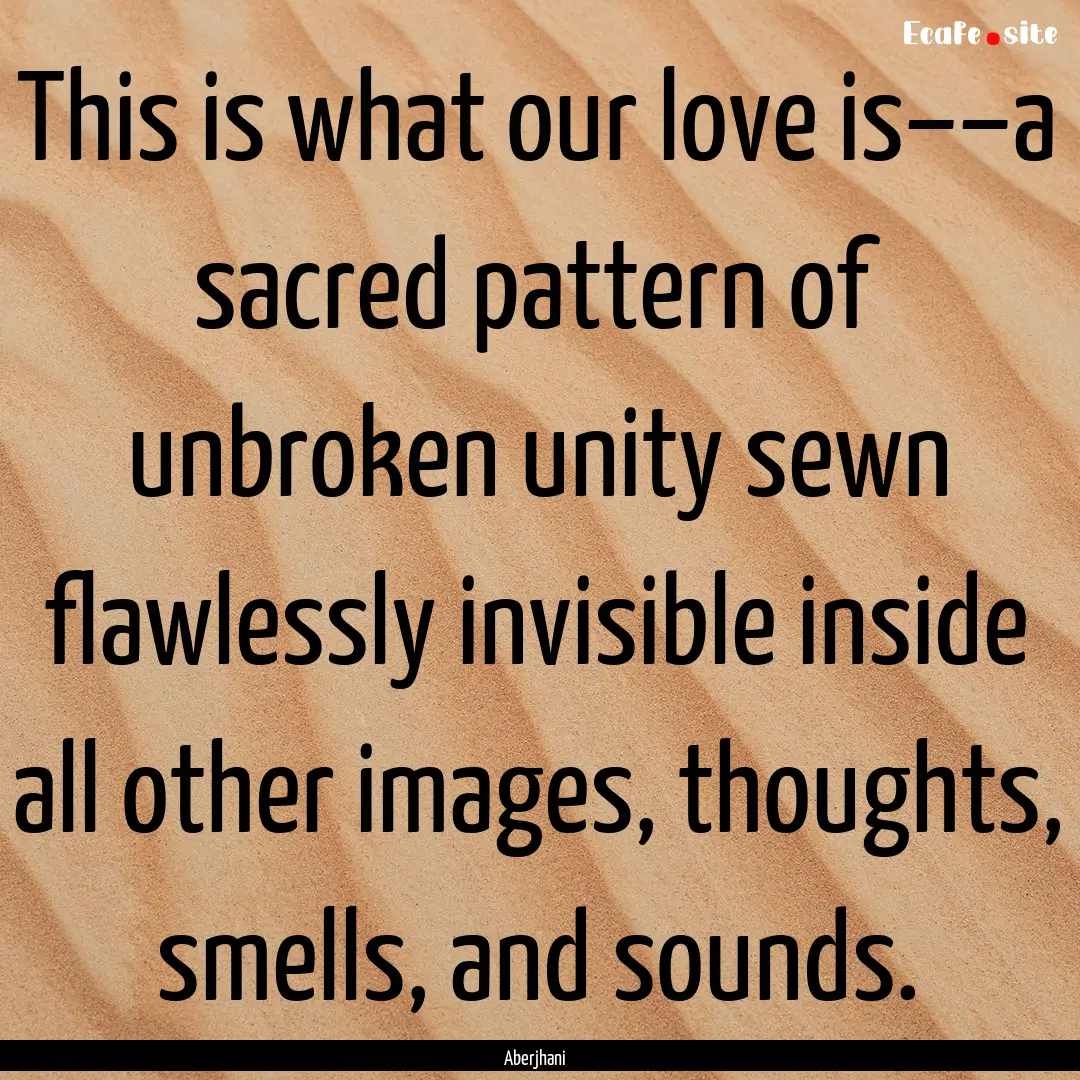 This is what our love is––a sacred pattern.... : Quote by Aberjhani