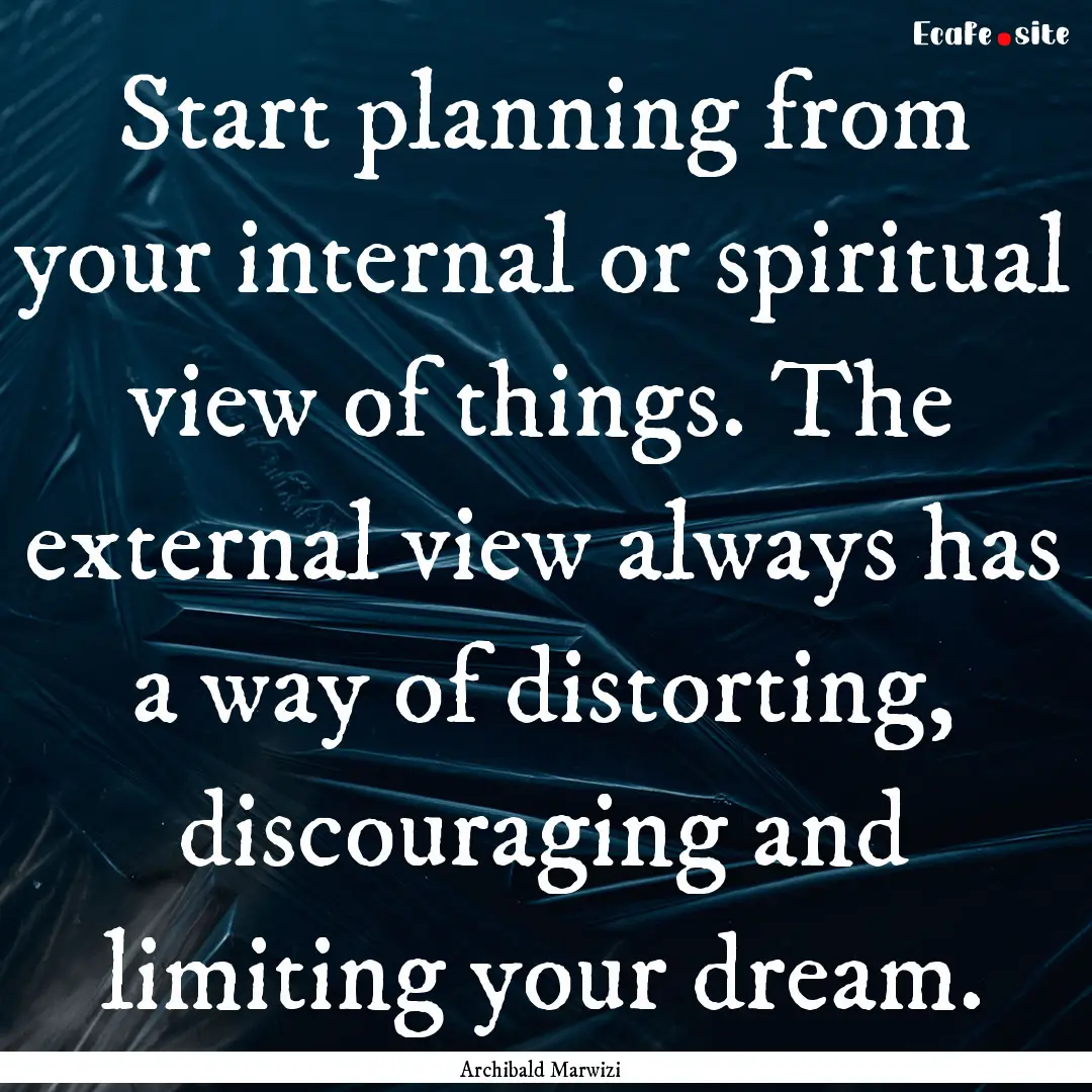 Start planning from your internal or spiritual.... : Quote by Archibald Marwizi