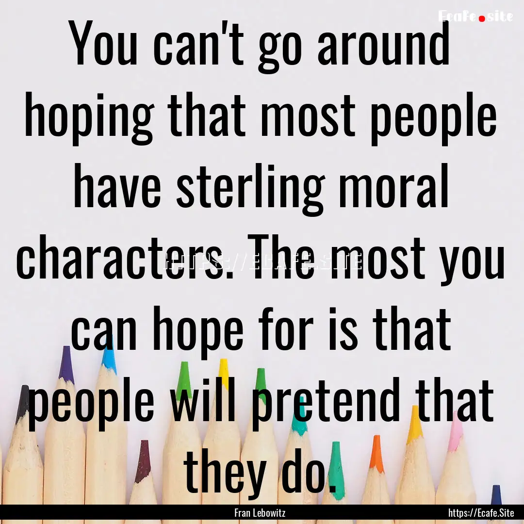 You can't go around hoping that most people.... : Quote by Fran Lebowitz