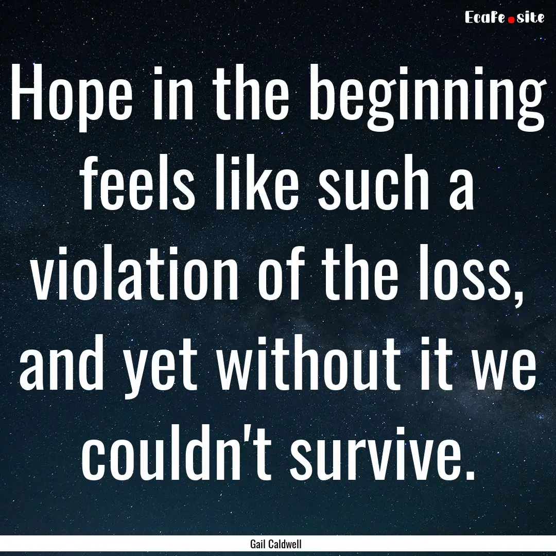 Hope in the beginning feels like such a violation.... : Quote by Gail Caldwell