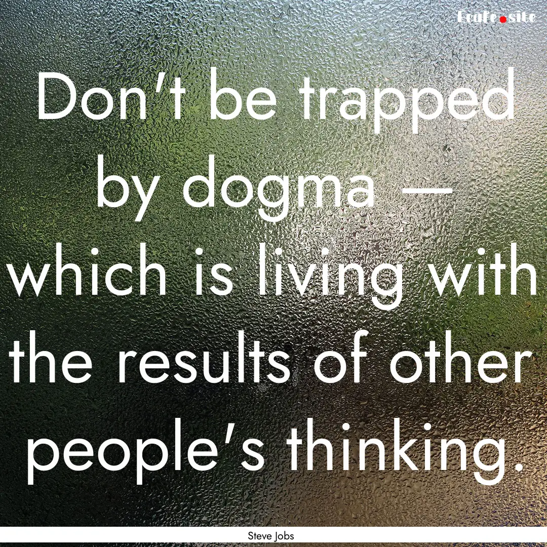 Don't be trapped by dogma — which is living.... : Quote by Steve Jobs