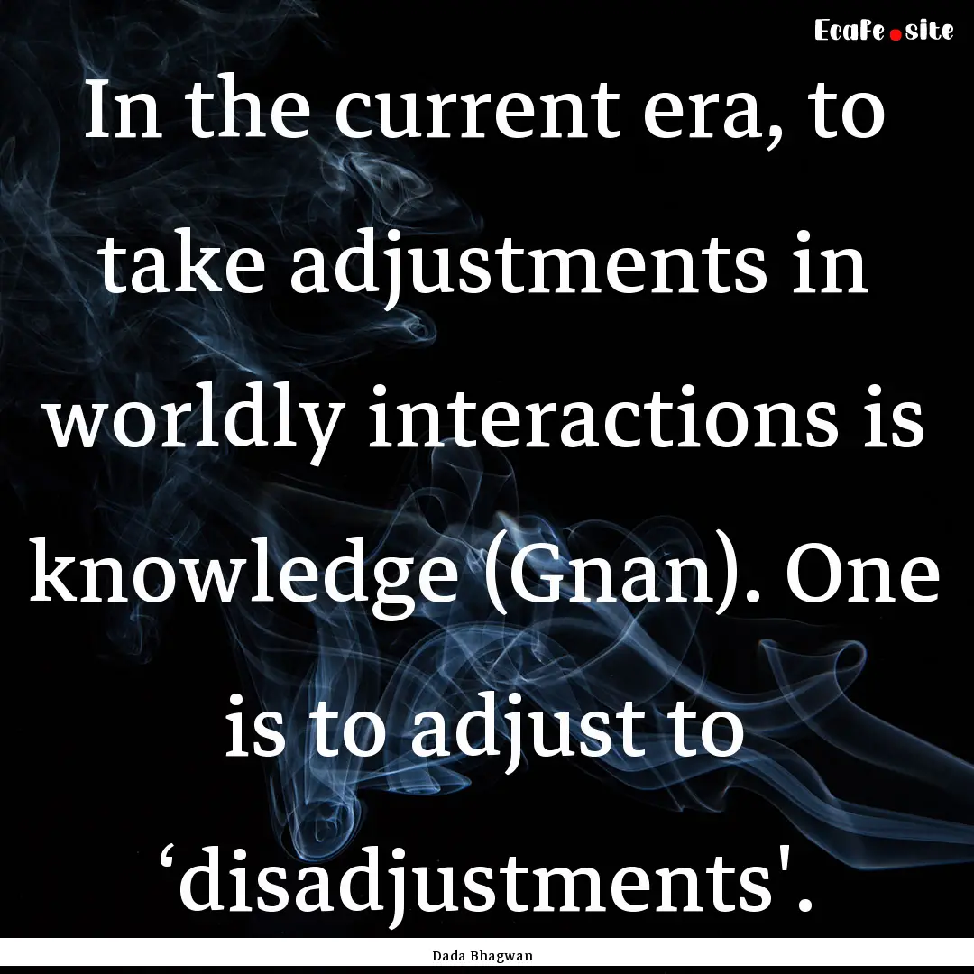 In the current era, to take adjustments in.... : Quote by Dada Bhagwan