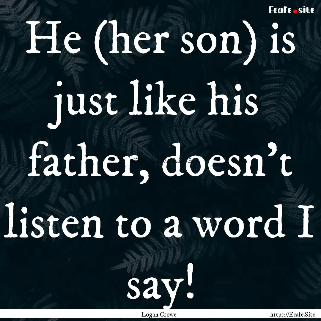 He (her son) is just like his father, doesn't.... : Quote by Logan Crowe