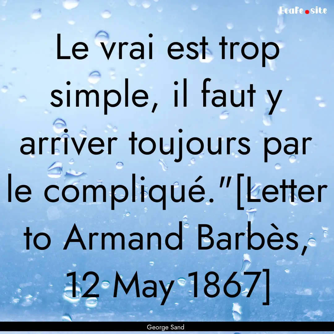 Le vrai est trop simple, il faut y arriver.... : Quote by George Sand