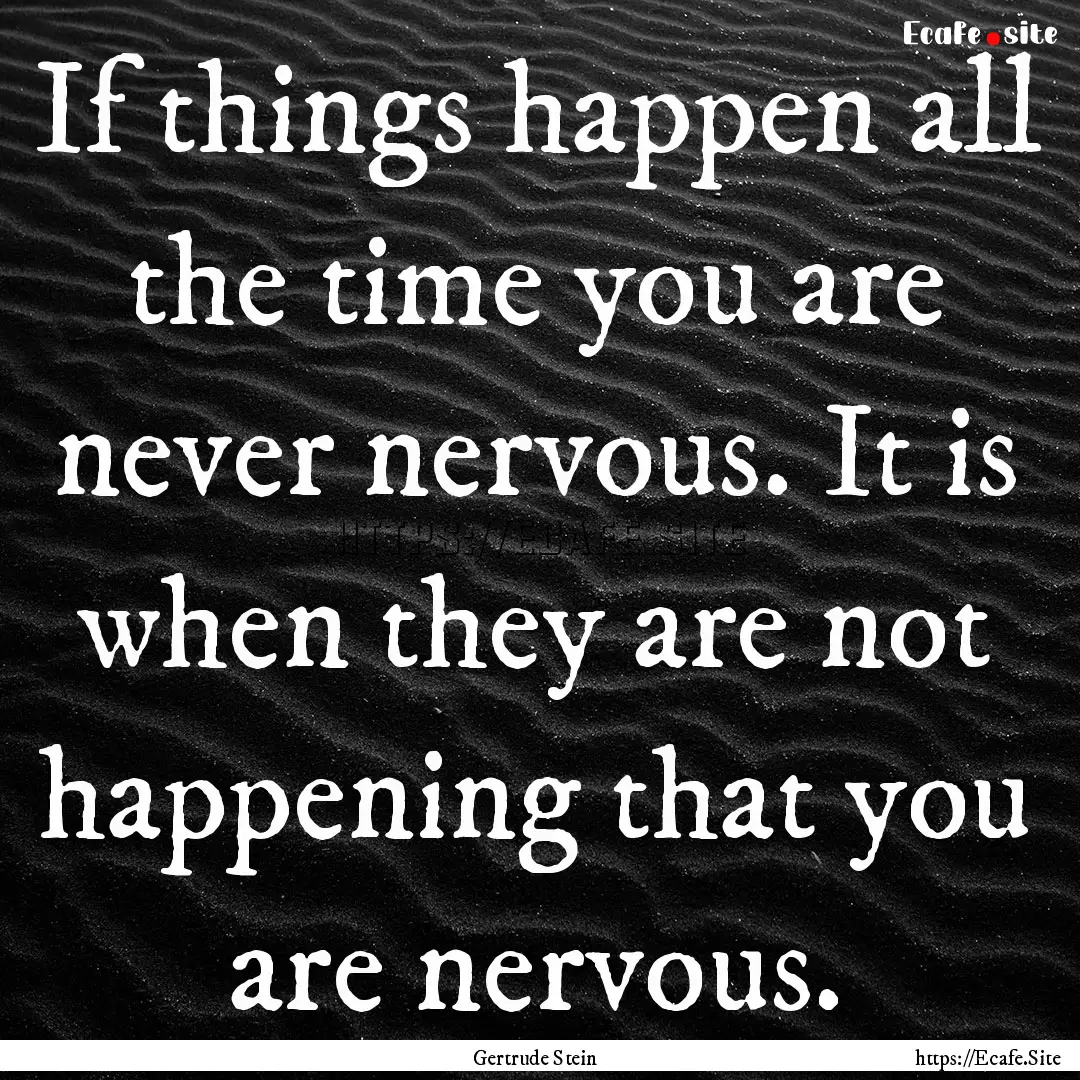 If things happen all the time you are never.... : Quote by Gertrude Stein