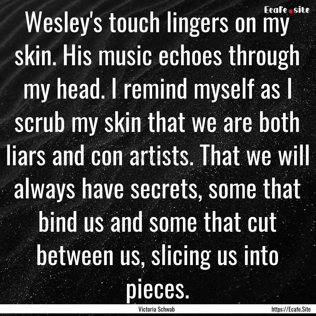 Wesley's touch lingers on my skin. His music.... : Quote by Victoria Schwab