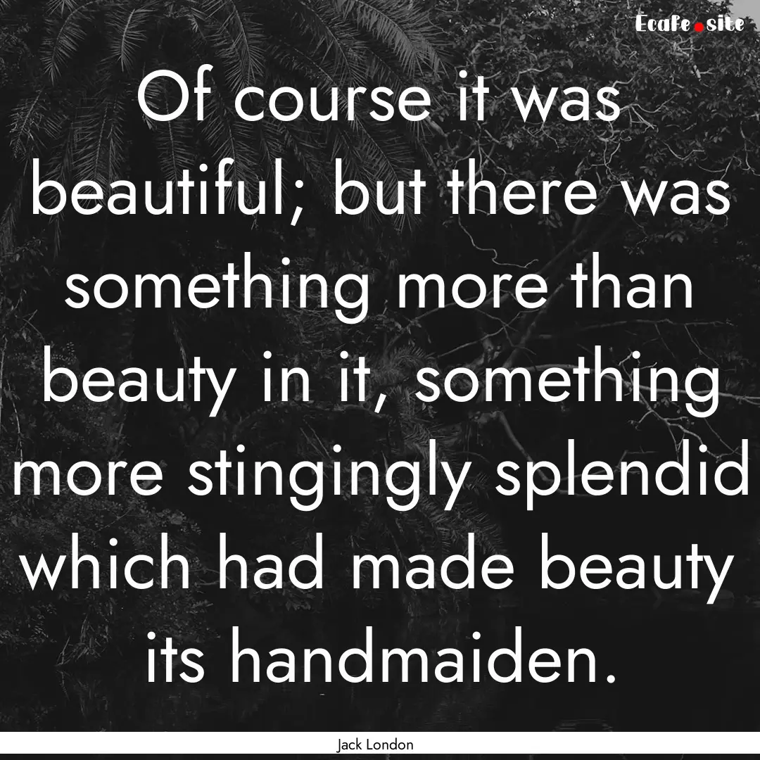 Of course it was beautiful; but there was.... : Quote by Jack London