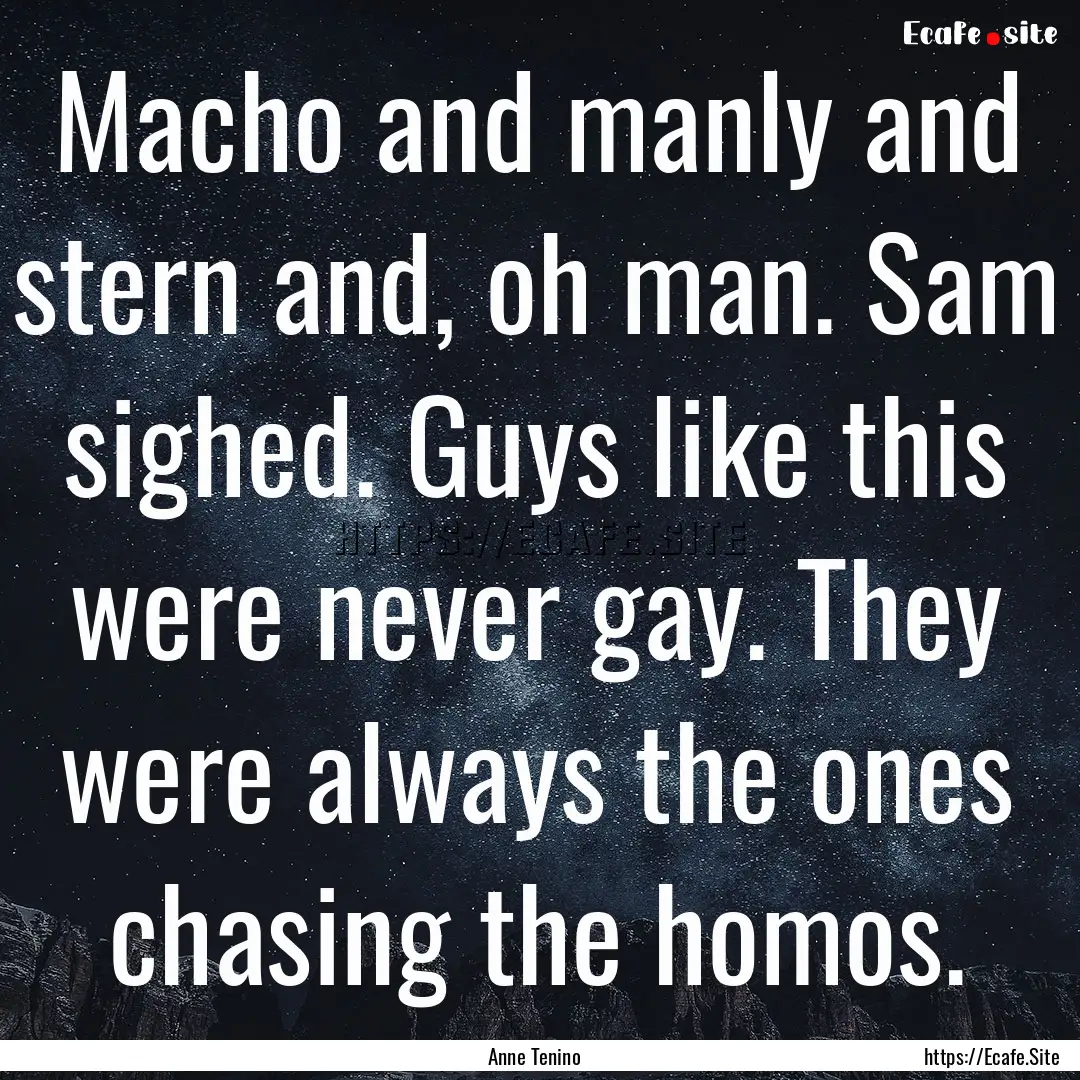 Macho and manly and stern and, oh man. Sam.... : Quote by Anne Tenino