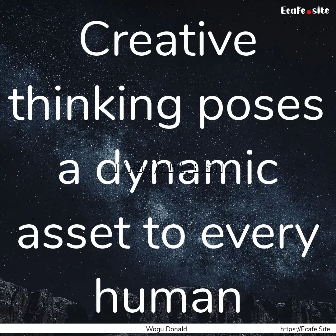 Creative thinking poses a dynamic asset to.... : Quote by Wogu Donald