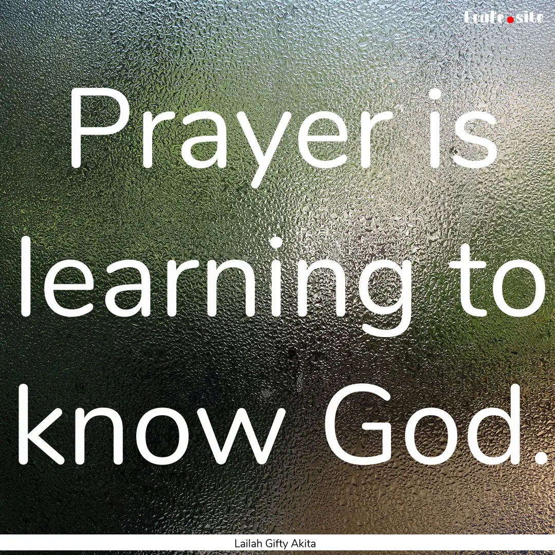 Prayer is learning to know God. : Quote by Lailah Gifty Akita