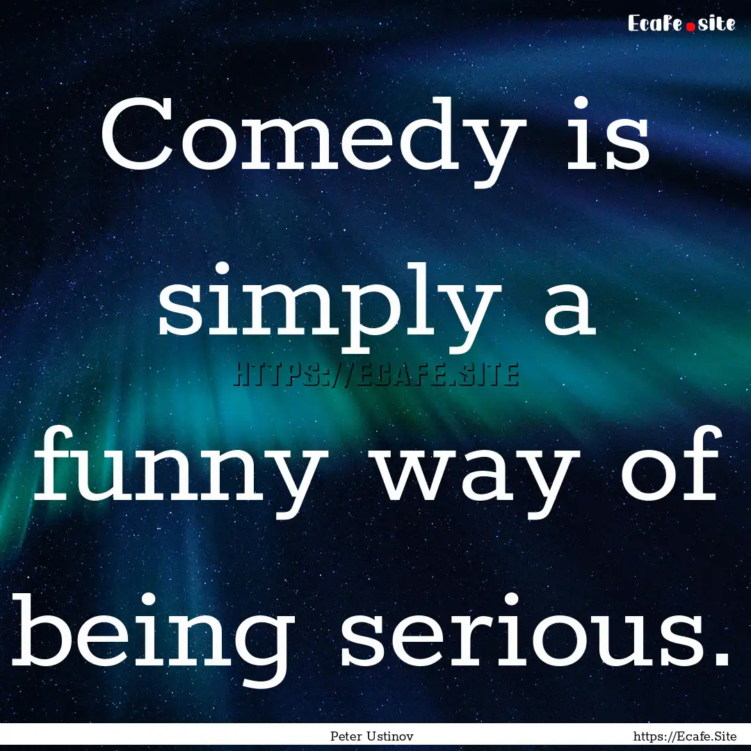 Comedy is simply a funny way of being serious..... : Quote by Peter Ustinov