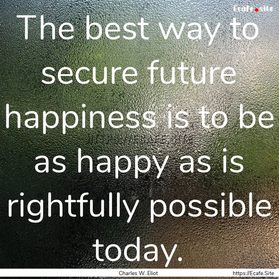 The best way to secure future happiness is.... : Quote by Charles W. Eliot