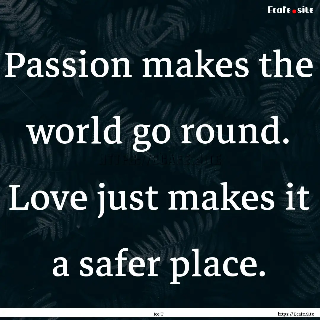 Passion makes the world go round. Love just.... : Quote by Ice T