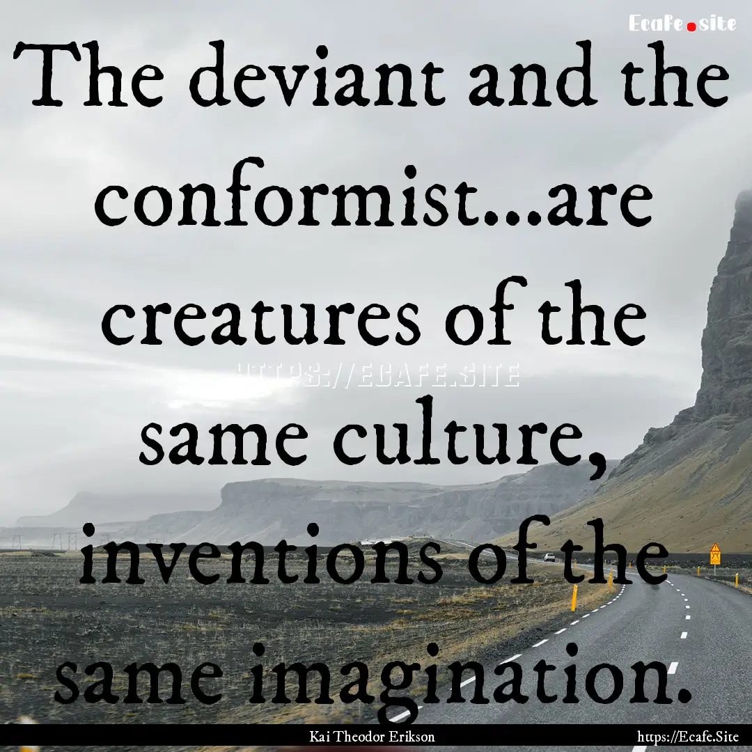 The deviant and the conformist...are creatures.... : Quote by Kai Theodor Erikson