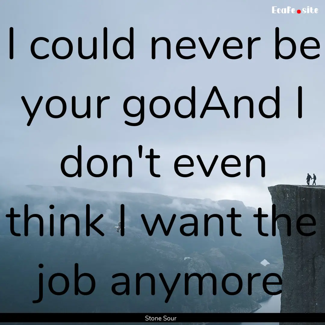 I could never be your godAnd I don't even.... : Quote by Stone Sour