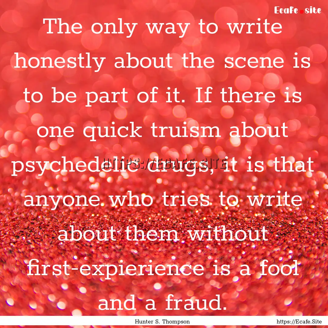 The only way to write honestly about the.... : Quote by Hunter S. Thompson