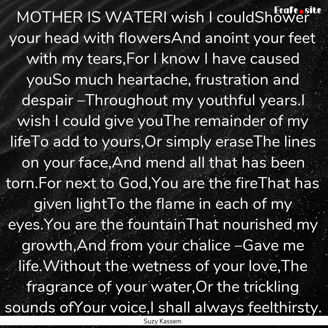 MOTHER IS WATERI wish I couldShower your.... : Quote by Suzy Kassem