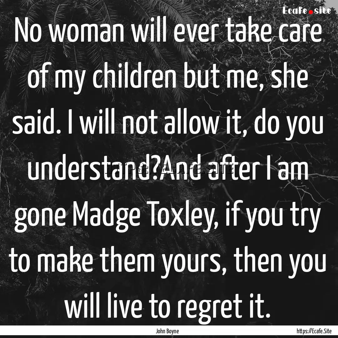 No woman will ever take care of my children.... : Quote by John Boyne