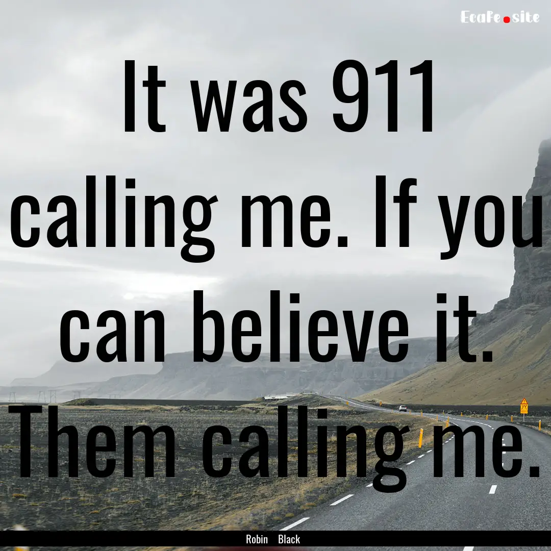 It was 911 calling me. If you can believe.... : Quote by Robin Black