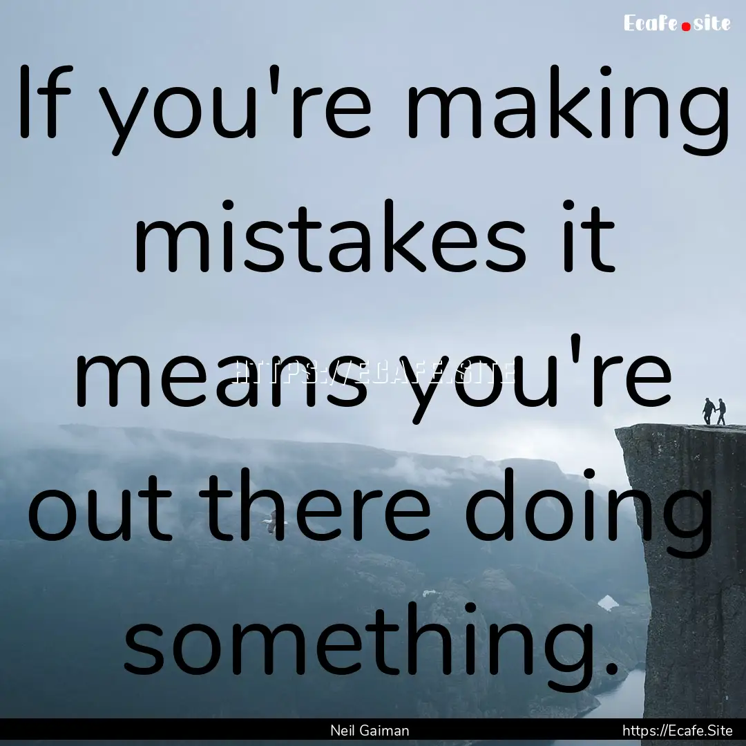 If you're making mistakes it means you're.... : Quote by Neil Gaiman