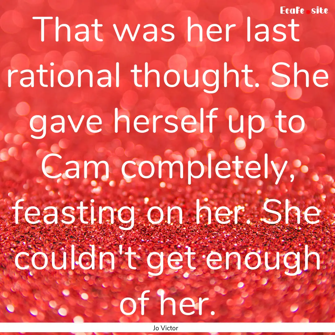 That was her last rational thought. She gave.... : Quote by Jo Victor