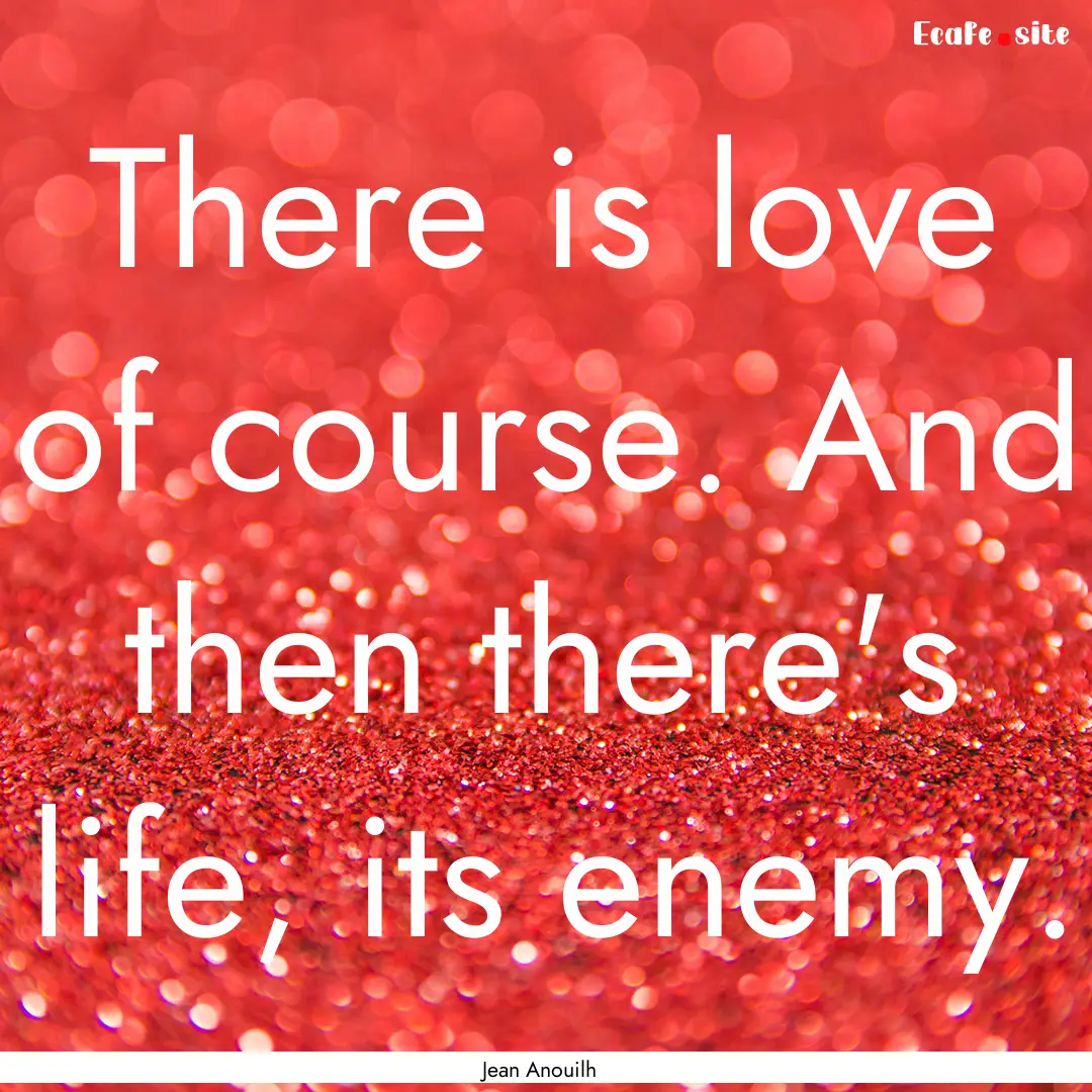 There is love of course. And then there's.... : Quote by Jean Anouilh