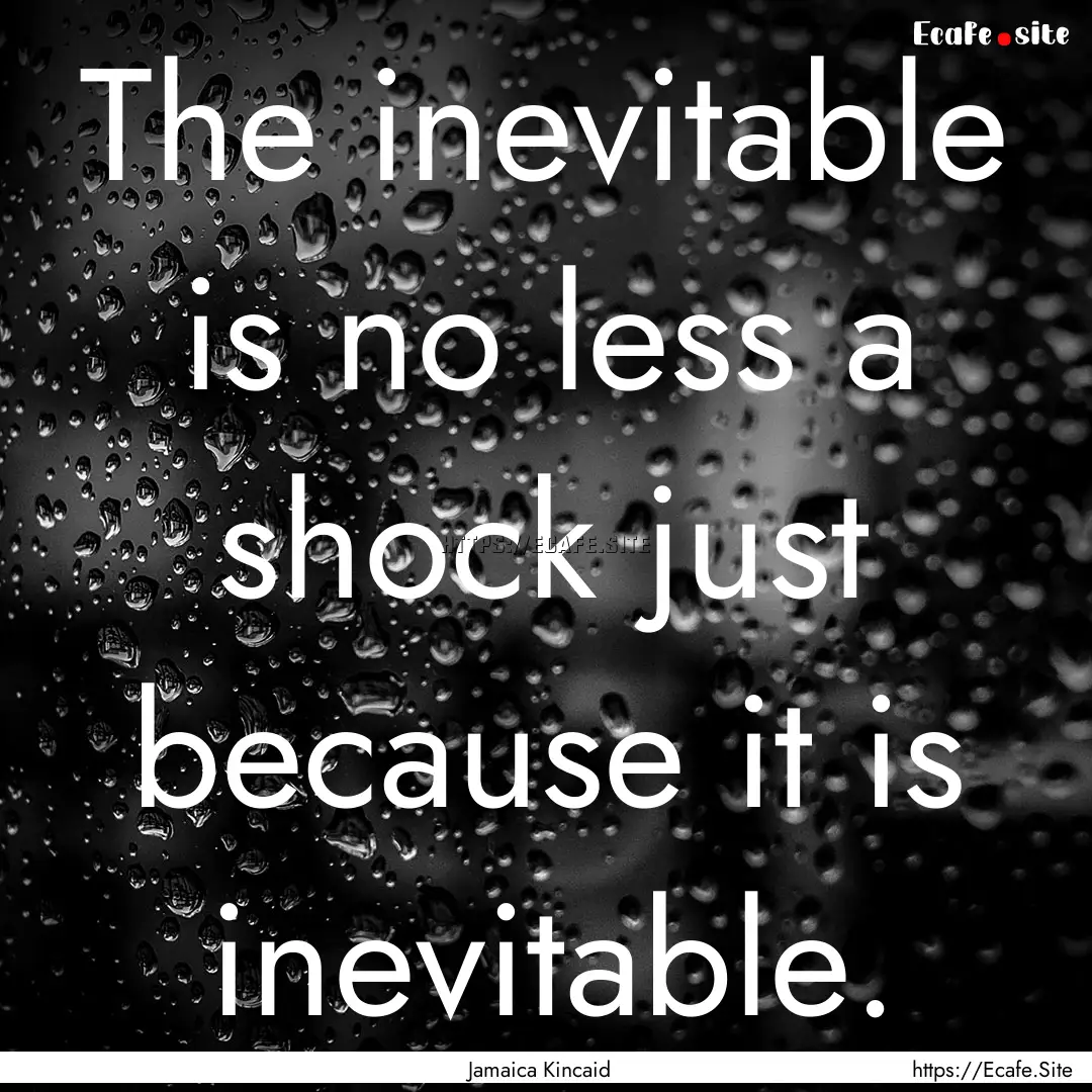 The inevitable is no less a shock just because.... : Quote by Jamaica Kincaid