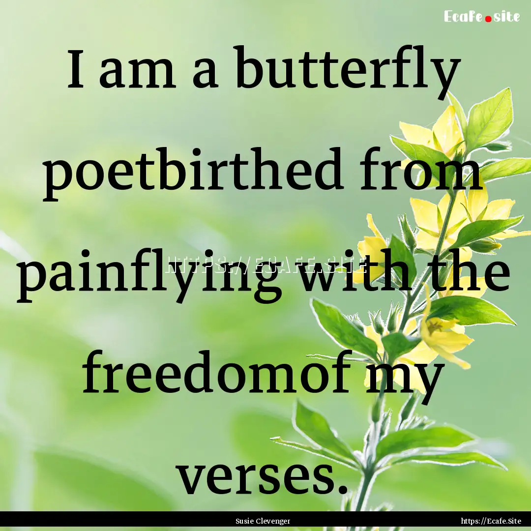 I am a butterfly poetbirthed from painflying.... : Quote by Susie Clevenger