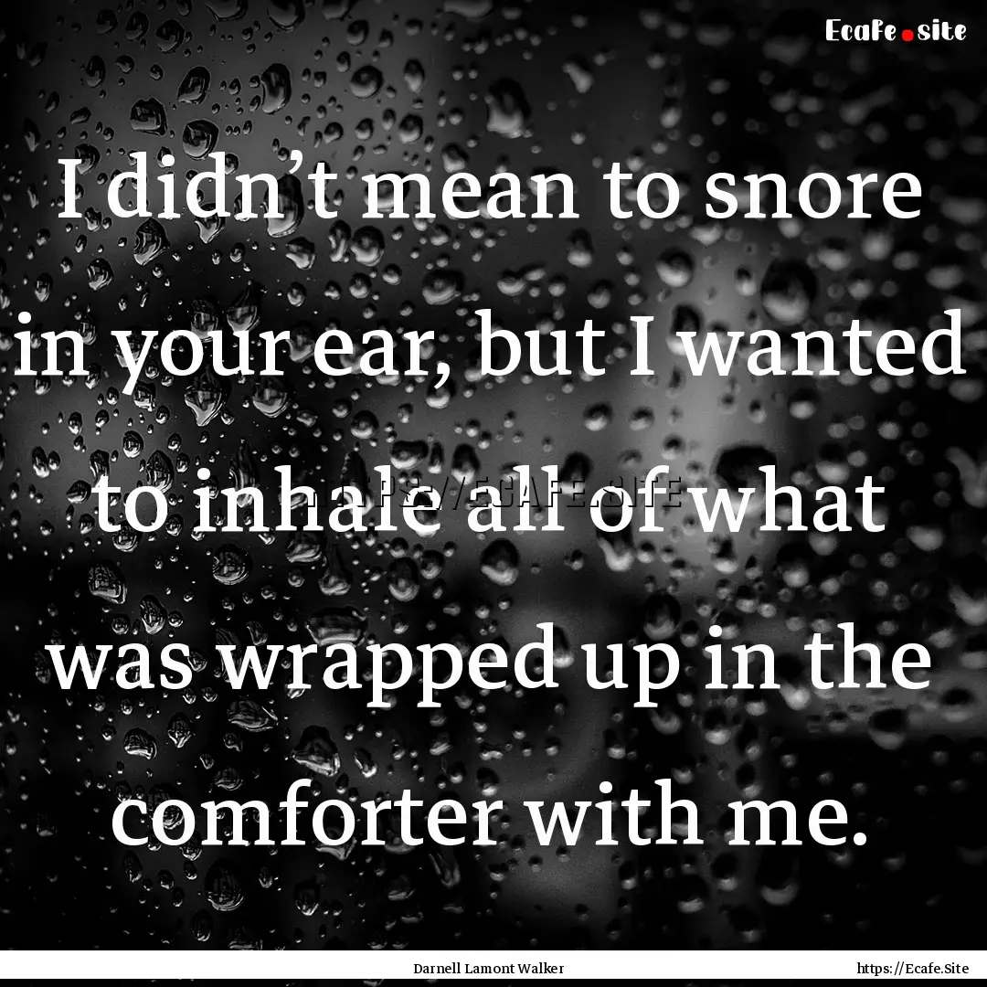 I didn’t mean to snore in your ear, but.... : Quote by Darnell Lamont Walker