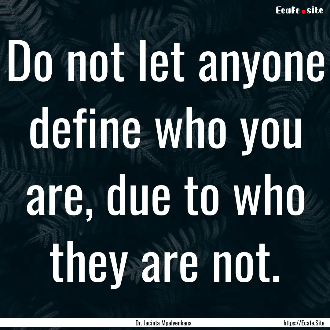 Do not let anyone define who you are, due.... : Quote by Dr. Jacinta Mpalyenkana