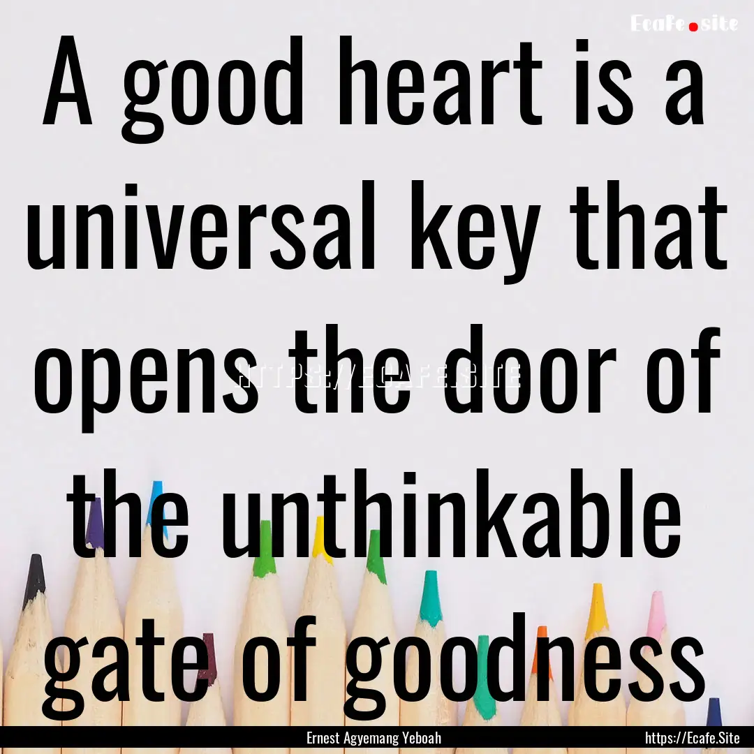 A good heart is a universal key that opens.... : Quote by Ernest Agyemang Yeboah