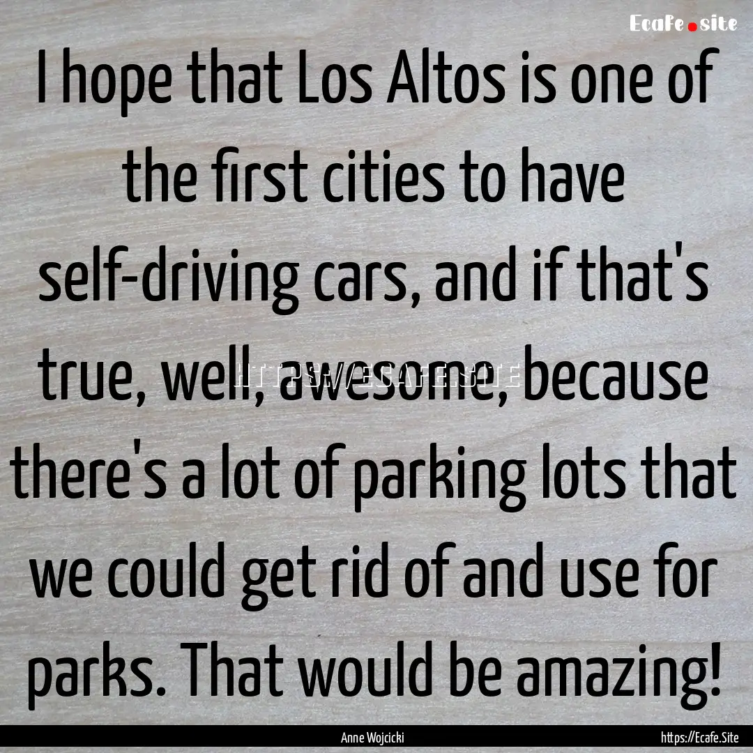 I hope that Los Altos is one of the first.... : Quote by Anne Wojcicki