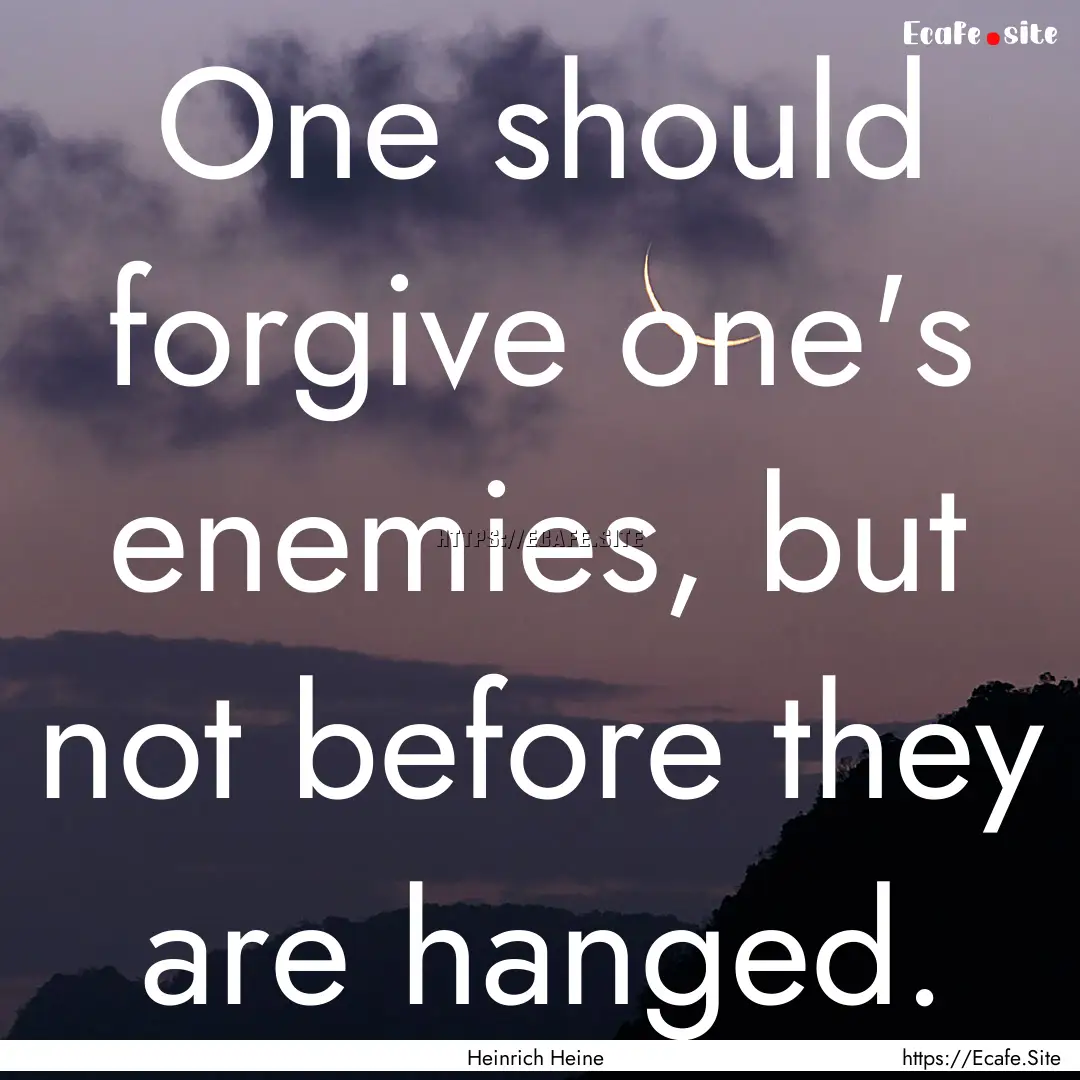 One should forgive one's enemies, but not.... : Quote by Heinrich Heine