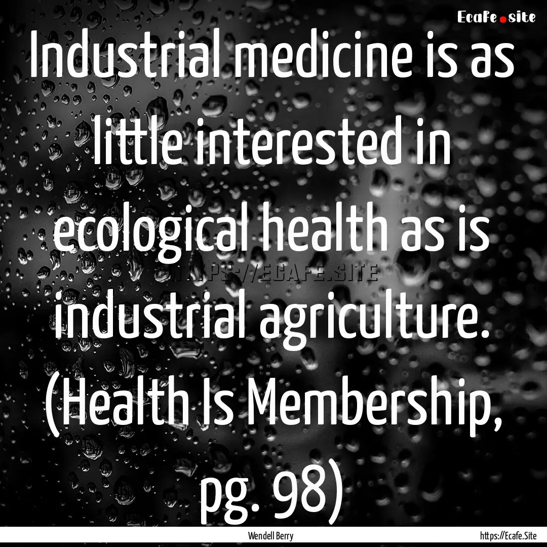 Industrial medicine is as little interested.... : Quote by Wendell Berry