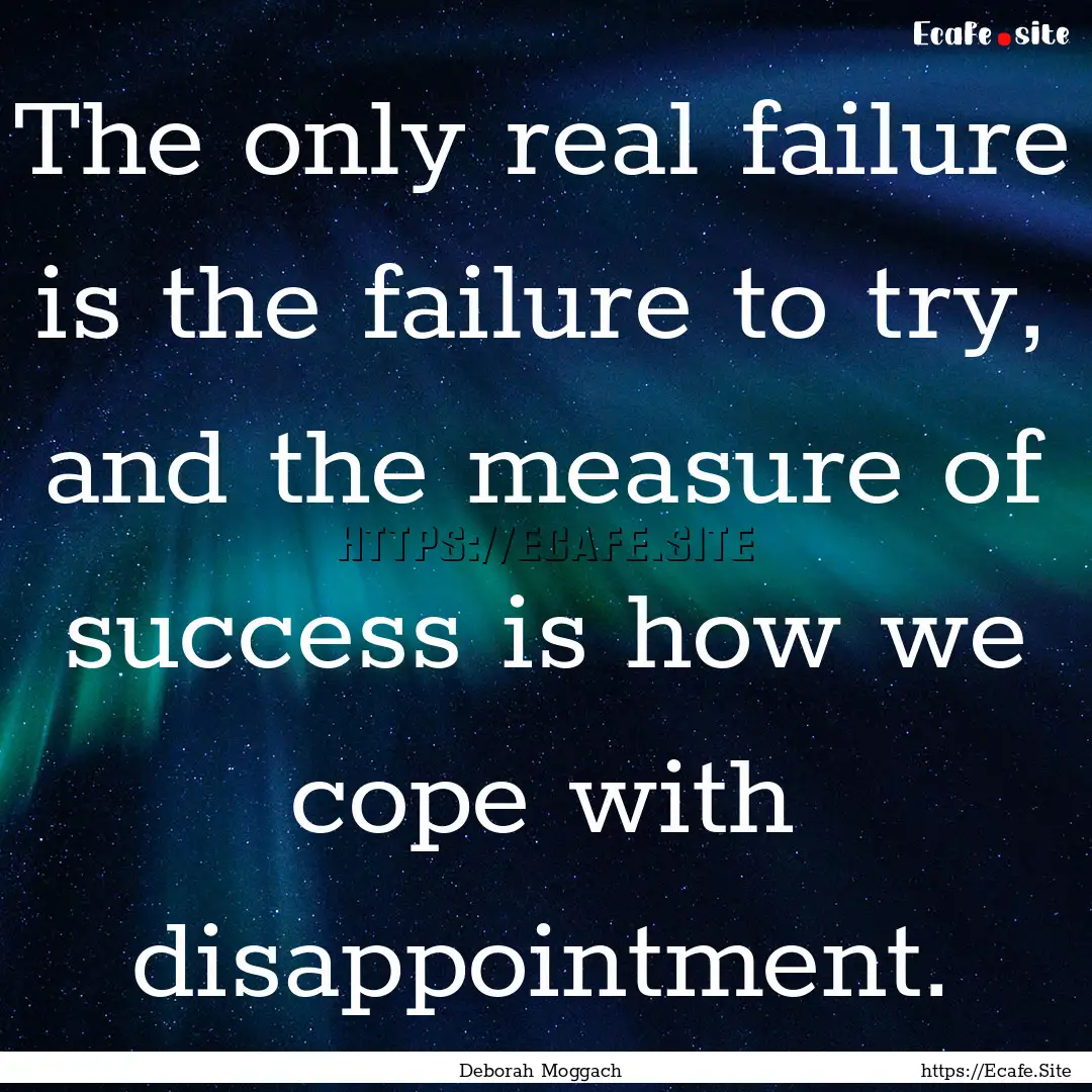 The only real failure is the failure to try,.... : Quote by Deborah Moggach