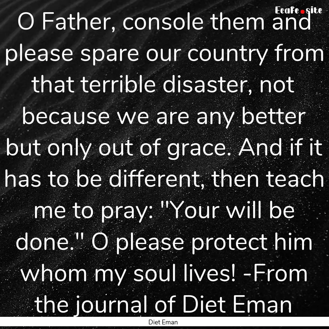 O Father, console them and please spare our.... : Quote by Diet Eman