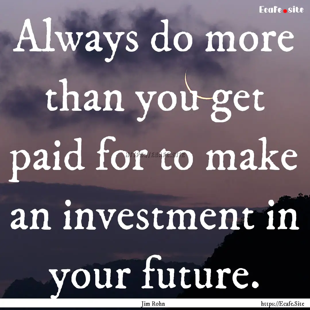 Always do more than you get paid for to make.... : Quote by Jim Rohn