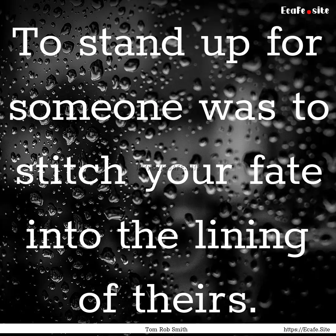 To stand up for someone was to stitch your.... : Quote by Tom Rob Smith