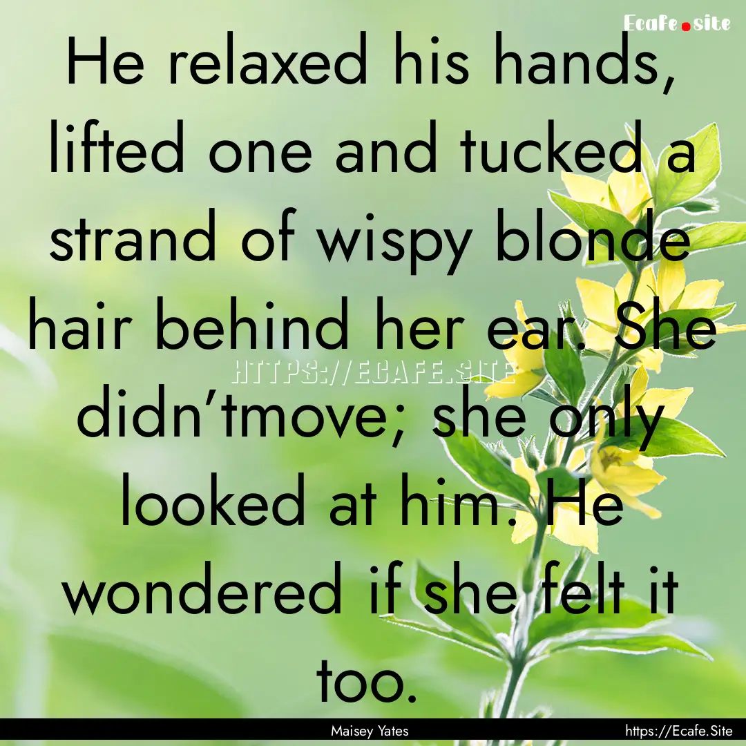 He relaxed his hands, lifted one and tucked.... : Quote by Maisey Yates